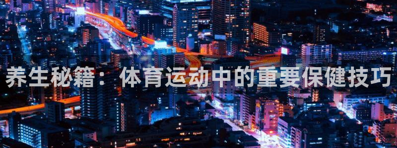 vsport体育在线官网：养生秘籍：体育运动中的重要保健技巧